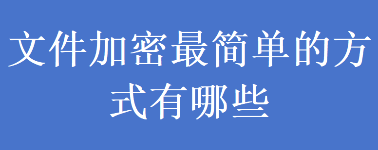 文件加密最简单的方式有哪些(图1) 文件加密最简单的方式有哪些(图1)
