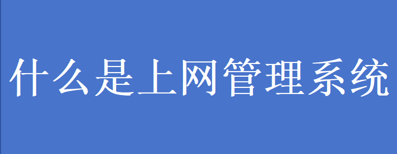 什么是上网管理系统(图1) 什么是上网管理系统(图1)