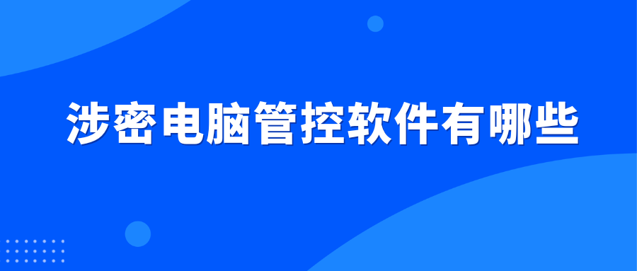 涉密电脑管控软件有哪些(三款好用的涉密电脑管控软件推荐)(图1) 涉密电脑管控软件有哪些(三款好用的涉密电脑管控软件推荐)(图1)
