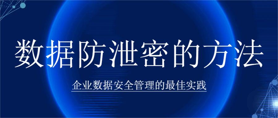 数据防泄密的方法:企业数据安全管理的最佳实践(图1) 数据防泄密的方法:企业数据安全管理的最佳实践(图1)