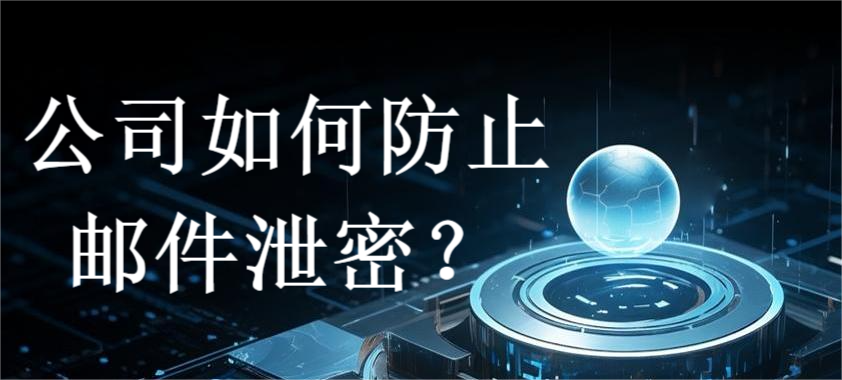 公司如何防止邮件泄密?(防泄密方法大合集)(图1) 公司如何防止邮件泄密?(防泄密方法大合集)(图1)