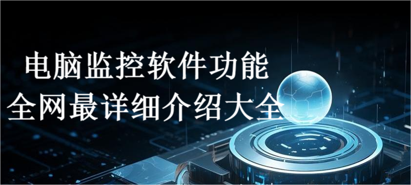 电脑监控软件功能全网最详细介绍大全(图1) 电脑监控软件功能全网最详细介绍大全(图1)