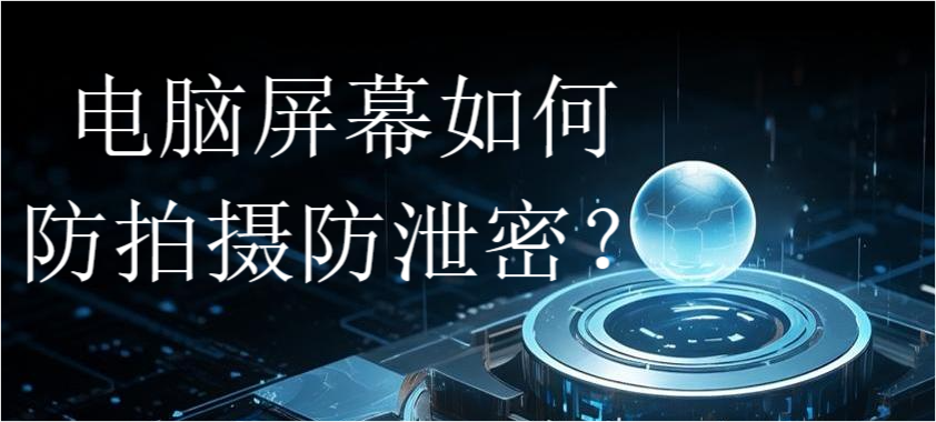 电脑屏幕如何防拍摄防泄密?(图1) 电脑屏幕如何防拍摄防泄密?(图1)