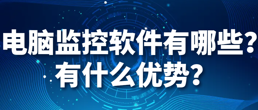 图片.png 电脑监控软件有哪些?有什么优势?(图1)