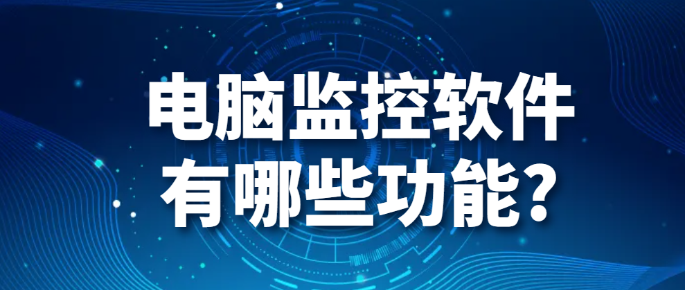图片.png 电脑监控软件有哪些功能?(图1)