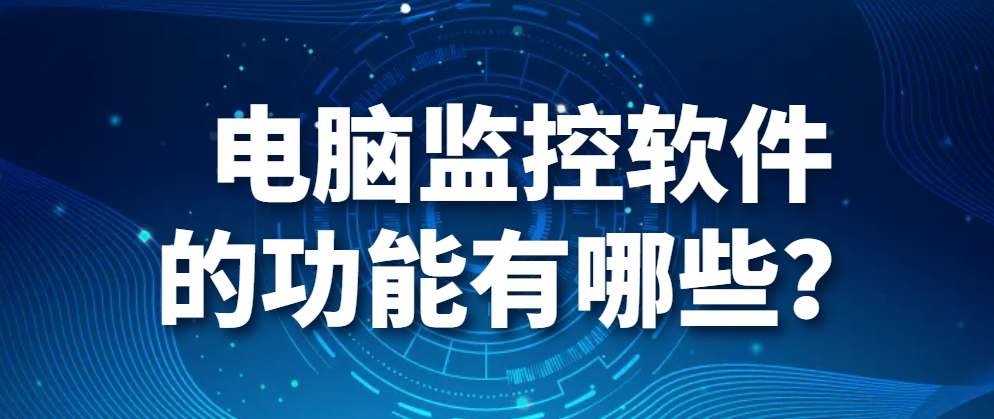 图片.png 电脑监控软件的功能有哪些?(图1)
