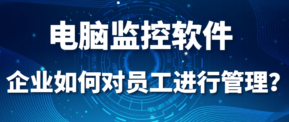 图片.png 电脑监控软件|企业如何对员工进行管理?(图1)