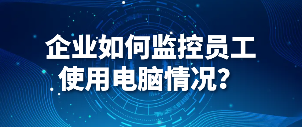图片.png 电脑监控软件|企业如何监控员工使用电脑情况?(图1)