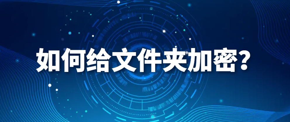图片.png 电脑监控软件|如何给文件夹加密?(30秒快速学会2种加密方法)(图1)