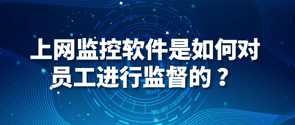 图片.png 电脑监控软件|上网监控软件是如何对员工进行监督的 ?(图1)