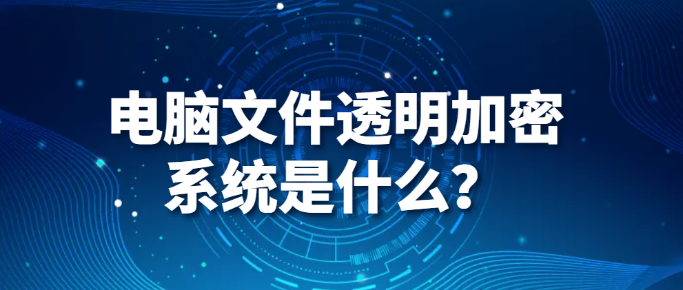 图片.png 电脑监控软件|电脑文件透明加密系统是什么?(图1)