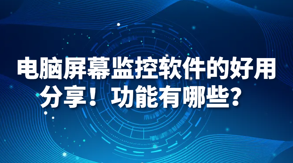 图片.png 电脑监控软件|电脑屏幕监控软件的好用分享!功能有哪些?(图1)