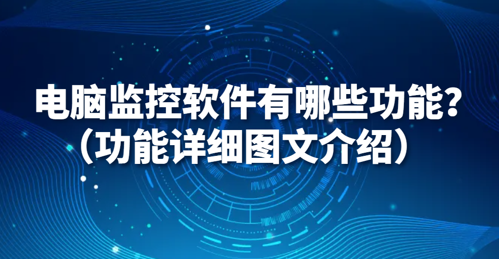 图片.png 电脑监控软件有哪些功能?(功能详细图文介绍)(图1)