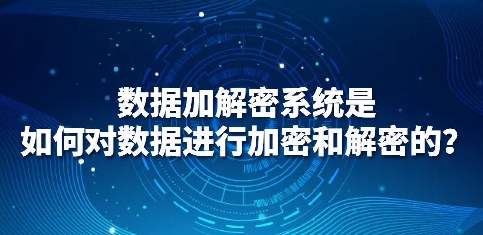 图片.png 数据加解密系统是如何对数据进行加密和解密的?(图1)