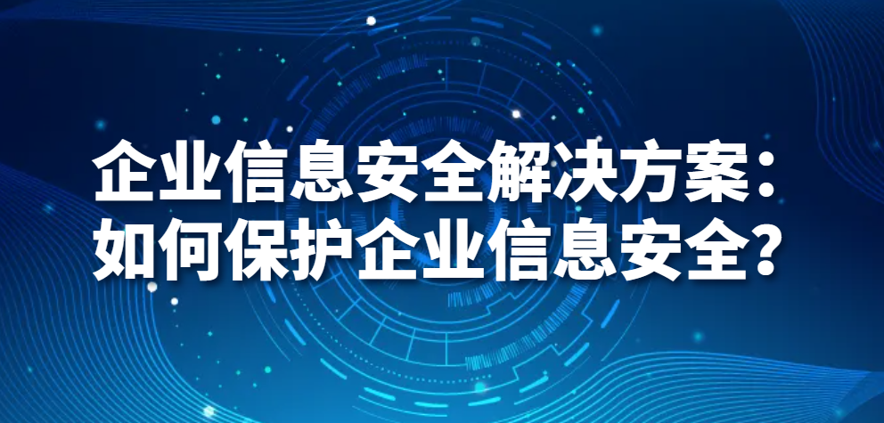 企业信息安全解决方案（如何保护企业信息安全？）(图1)