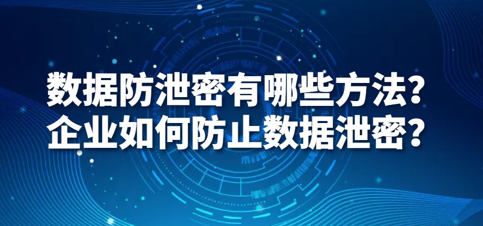 图片.png 数据防泄密有哪些方法?企业如何防止数据泄密?(图1)