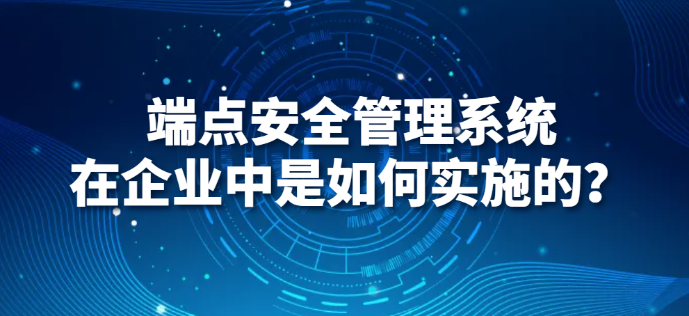 图片.png 端点安全管理系统在企业中是如何实施的?(图1)
