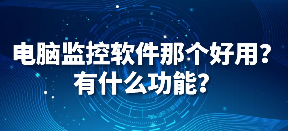 图片.png 电脑监控软件那个好用?有什么功能?(图1)
