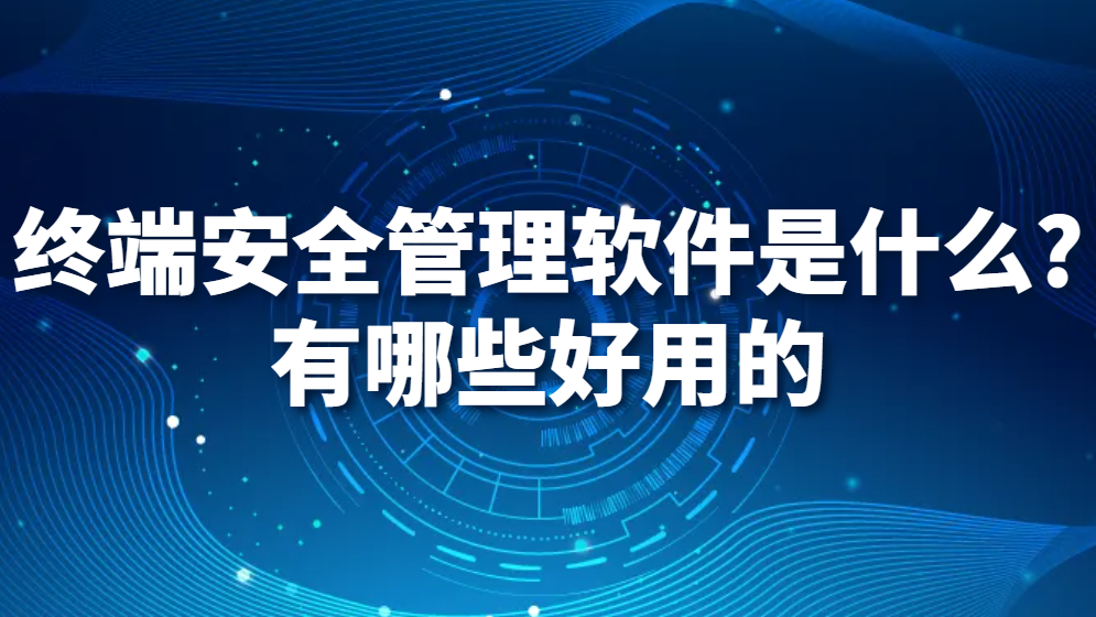 图片.png 终端安全管理软件是什么?有哪些好用的(图1)