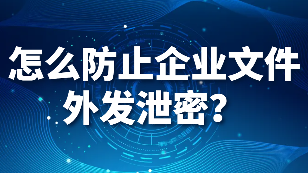图片.png 怎么防止企业文件外发泄密?(图1)