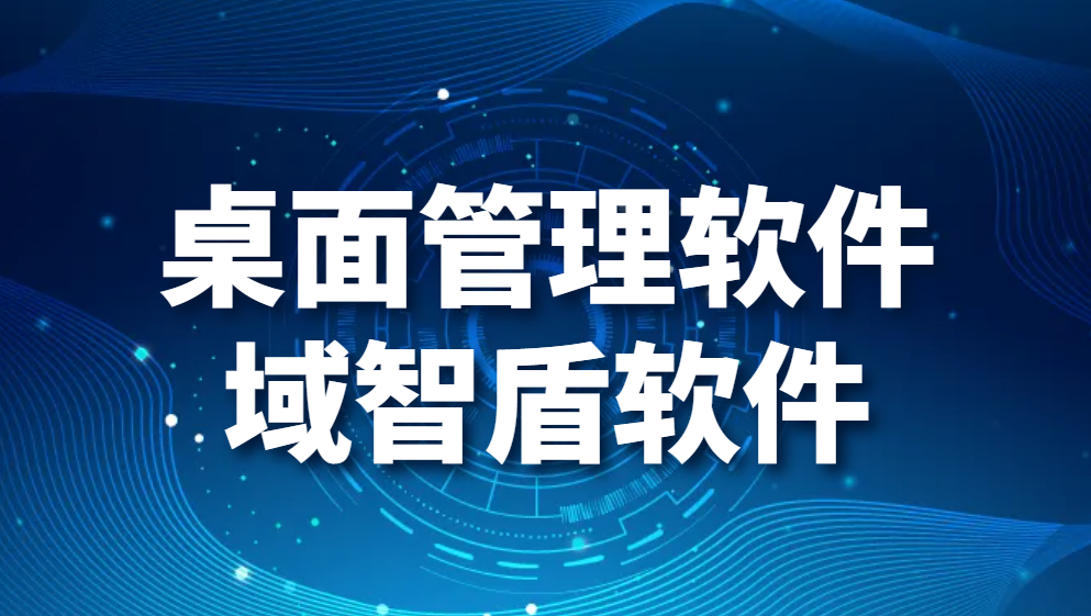 图片.png 桌面管理软件-域智盾软件(图1)