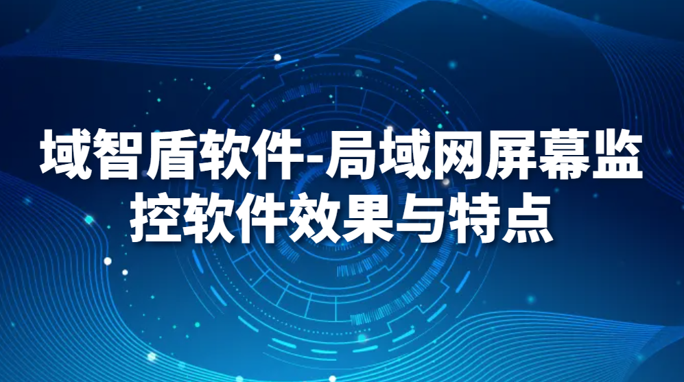 图片.png 域智盾软件-局域网屏幕监控软件效果与特点(图1)