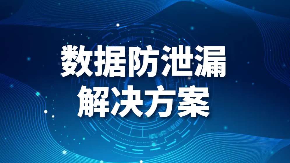 图片.png 数据防泄漏解决方案(如何防止企业数据发生泄露?)(图1)