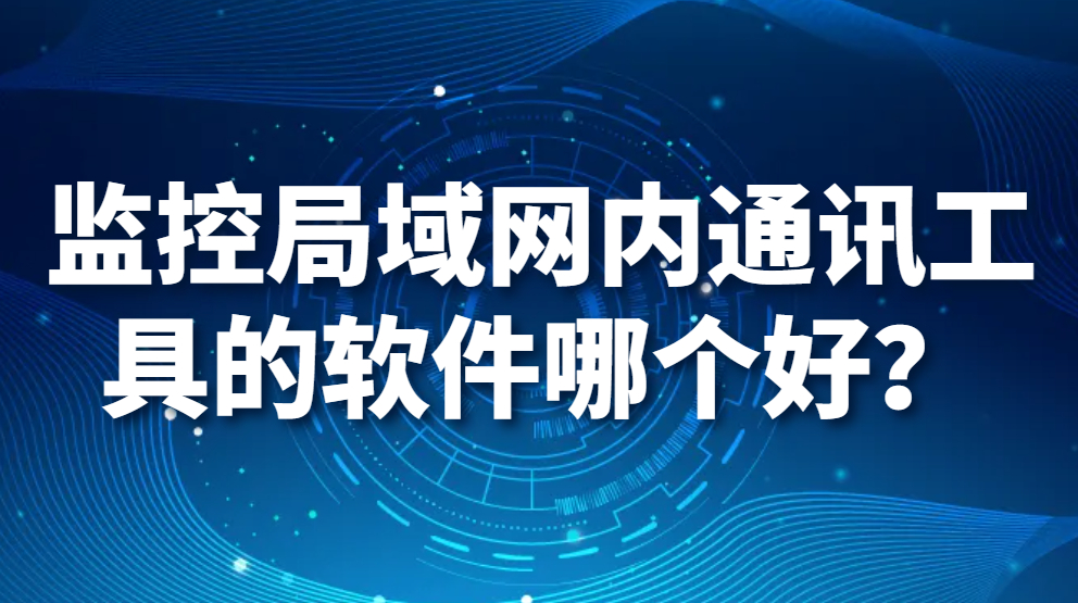 图片.png 监控局域网内通讯工具的软件哪个好?【良心推荐】(图1)