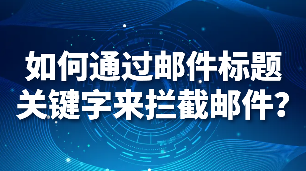 图片.png 如何通过邮件标题关键字来拦截邮件?(图1)
