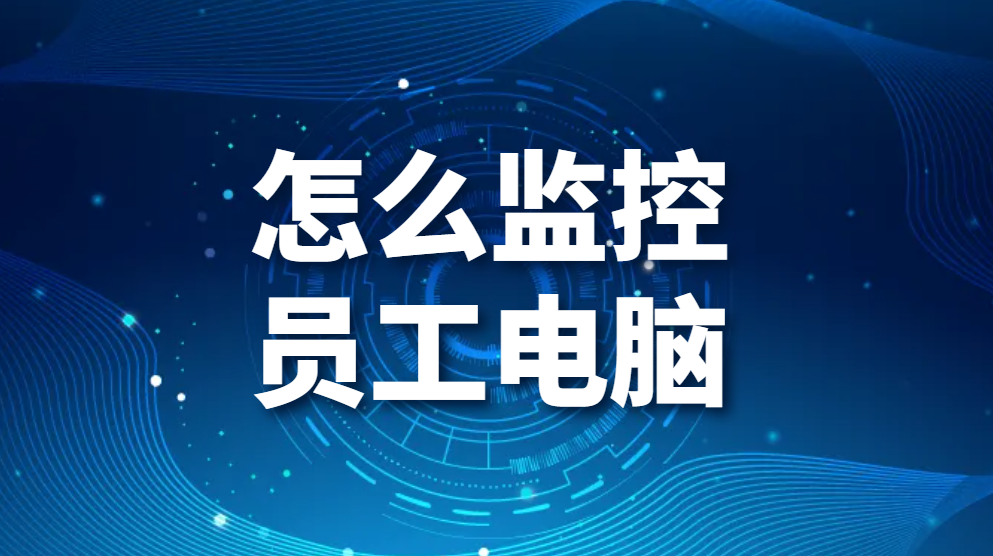 图片.png 怎么监控员工电脑(2个有效监控员工办公电脑的方法)(图1)