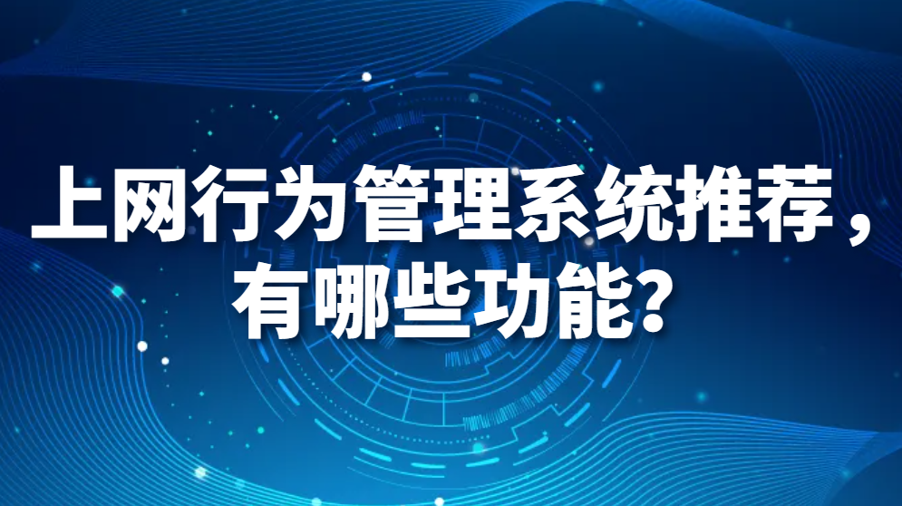 图片.png 上网行为管理系统推荐,有哪些功能?(图1)