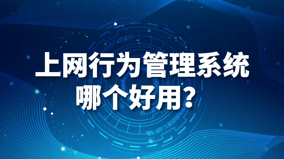 图片.png 上网行为管理系统哪个好用?(图1)