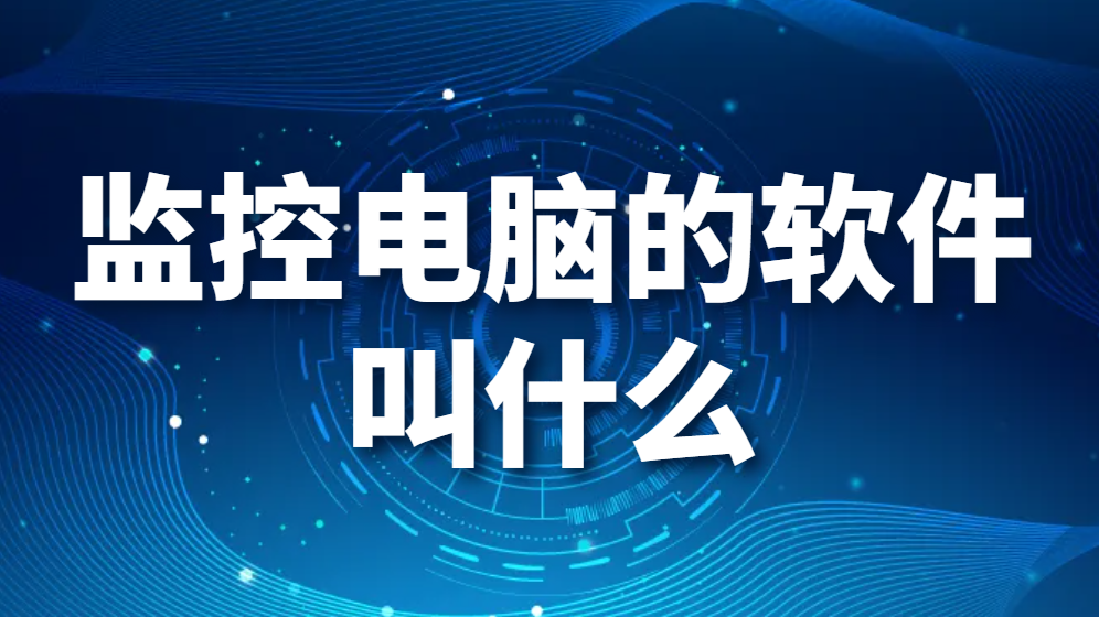 图片.png 监控电脑的软件叫什么(实时监控电脑屏幕的软件)(图1)