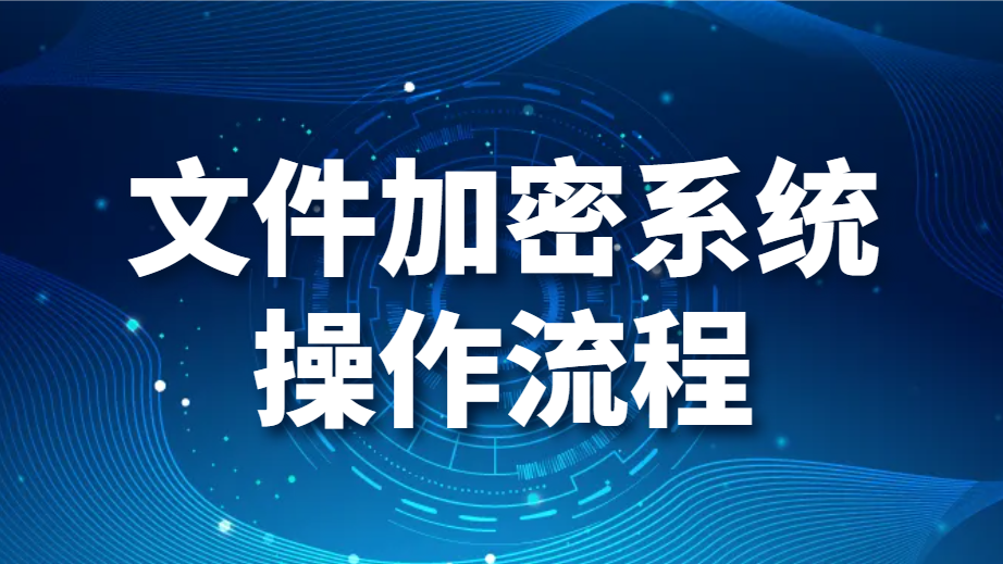 图片.png 文件加密系统操作流程(文件是如何加密的)(图1)