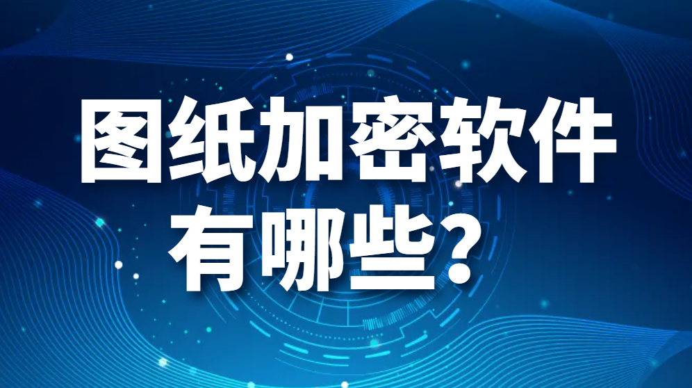 图片.png 图纸加密软件有哪些?(图1)