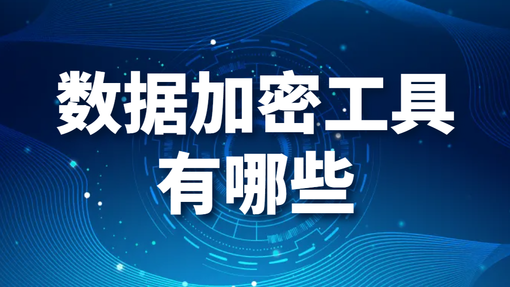 图片.png 数据加密工具有哪些(数据加密工具大全)数据加密软件强力推荐!(图1)