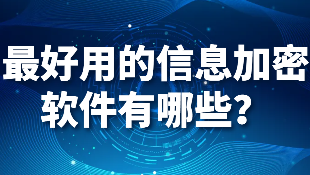 图片.png 最好用的信息加密软件有哪些?信息加密软件推荐!(图1)