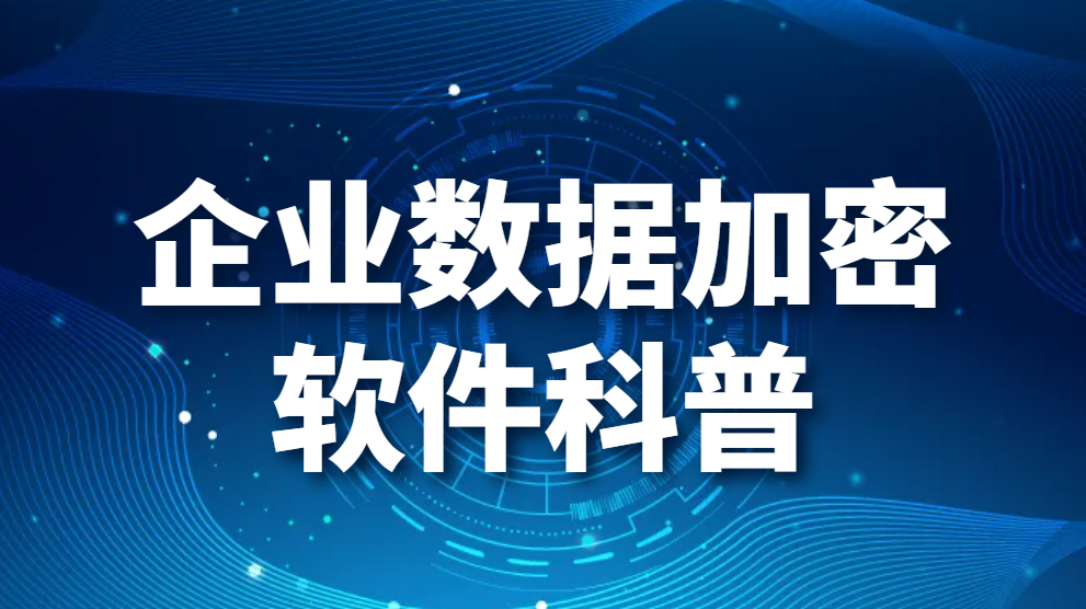 图片.png 企业数据加密软件科普-企业数据加密软件哪个好用(图1)
