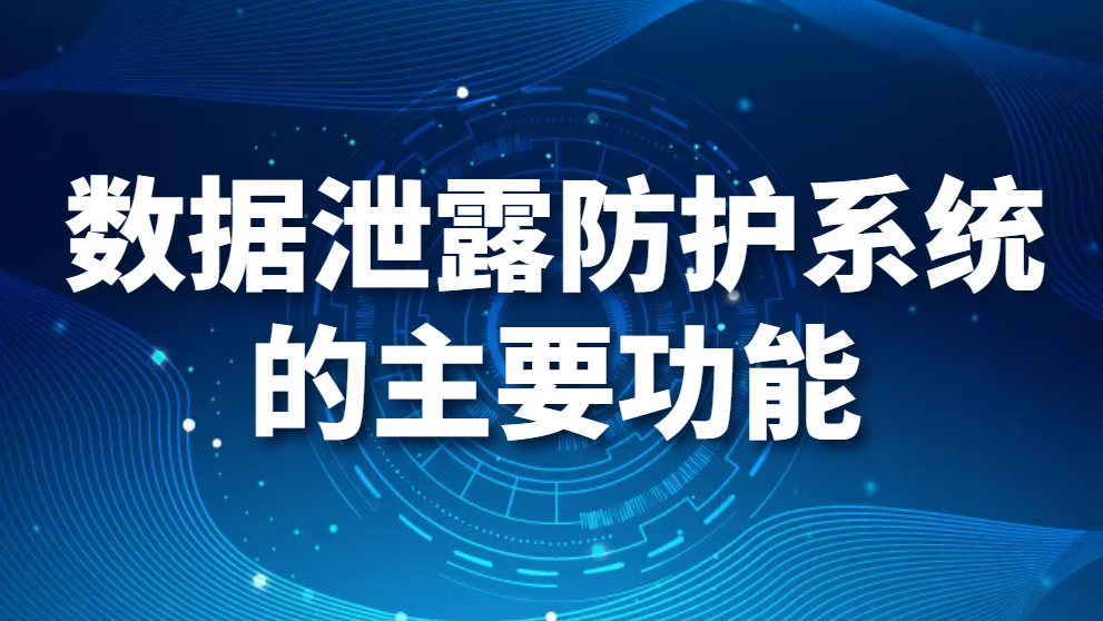 图片.png 数据泄露防护系统的主要功能(数据防泄漏系统主要包括哪功能)(图1)