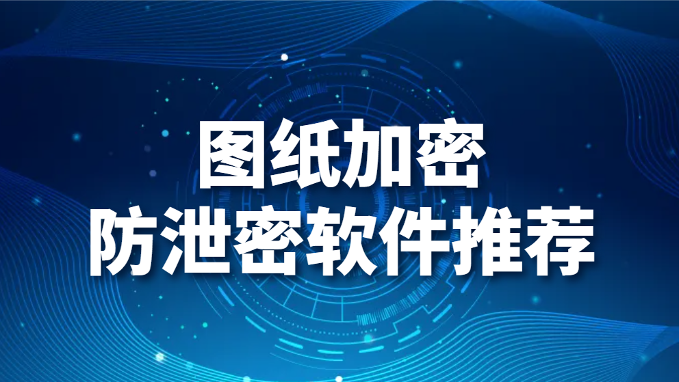 图片.png 图纸加密防泄密软件推荐(图1)