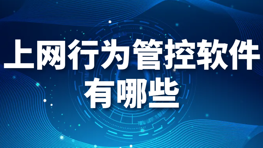 图片.png 上网行为管控软件有哪些(上网行为管控软件推荐)(图1)