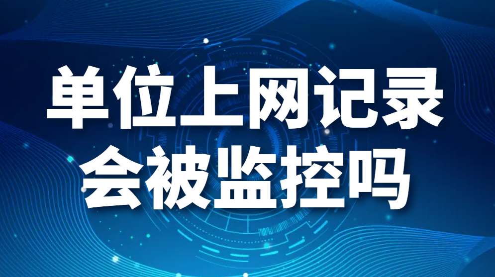 图片.png 单位上网记录会被监控吗(公司可以监控员工上网记录吗)(图1)