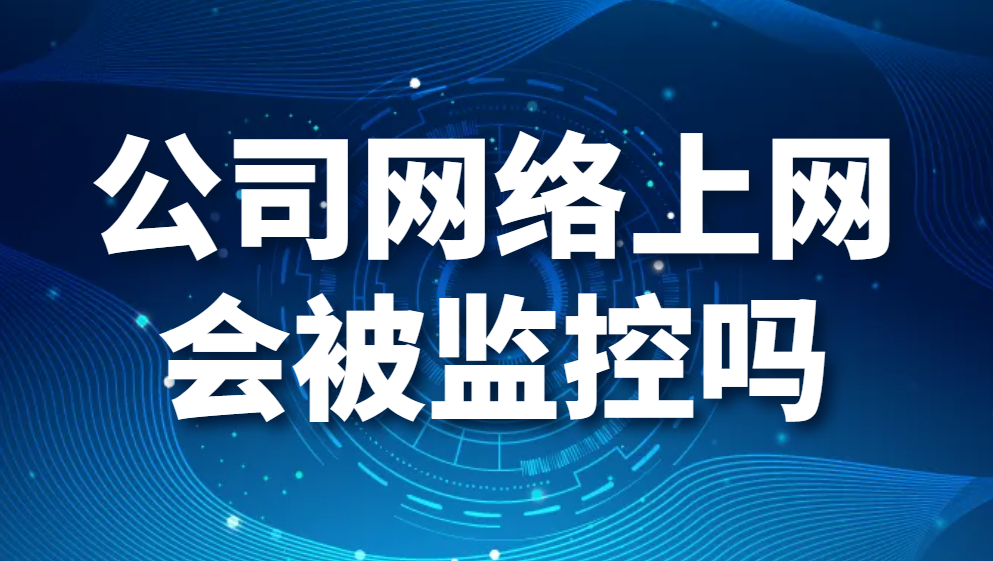 图片.png 公司网络上网会被监控吗(图1)