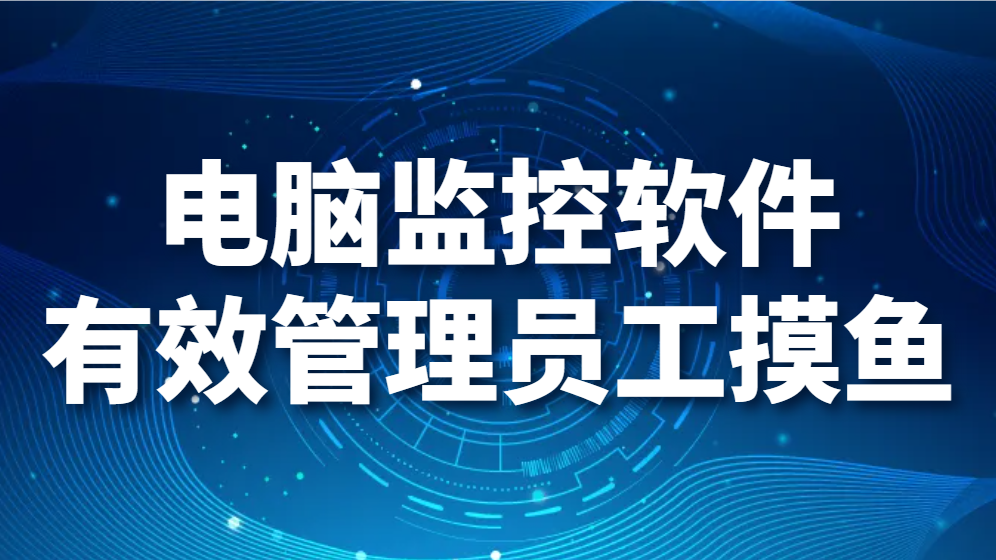 图片.png 电脑监控软件——有效管理员工摸鱼(图1)