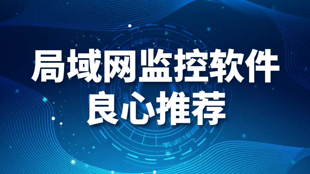 图片.png 局域网监控软件良心推荐,你不会后悔的选择!(图1)
