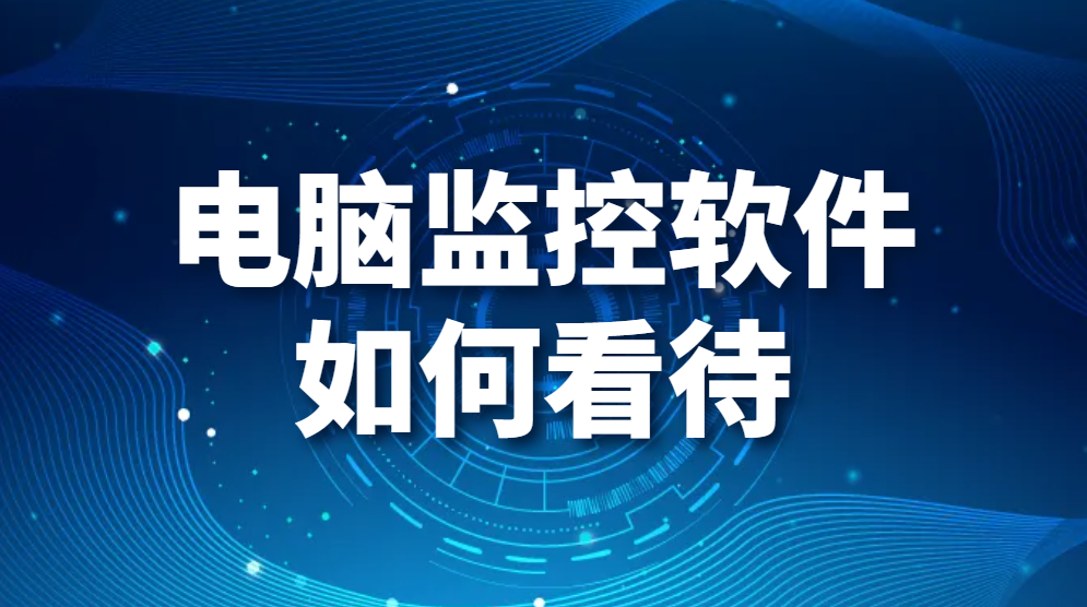 图片.png 电脑监控软件如何看待?公司使用电脑监控软件员工怎么想?(图1)