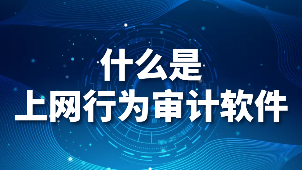 图片.png 什么是上网行为审计软件?上网行为审计系统都有什么功能?(图1)