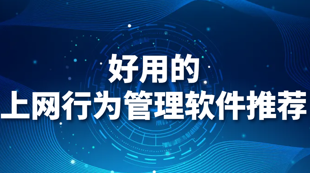 图片.png 上网行为管理软件有哪些?好用的上网行为管理软件推荐 (图1)