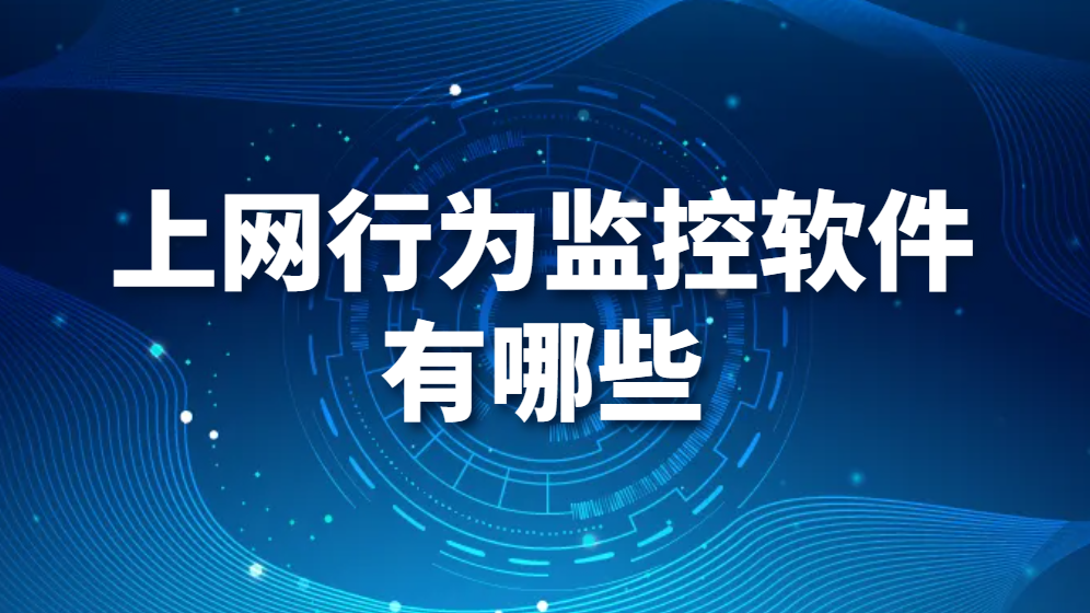 图片.png 上网行为监控软件有哪些(有哪些值得推荐的上网行为监控软件)(图1)