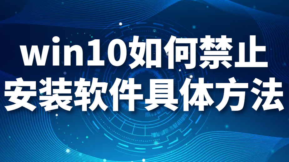 图片.png win10如何禁止安装软件具体方法(禁止安装软件的3大方法详解)(图1)